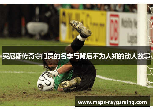 突尼斯传奇守门员的名字与背后不为人知的动人故事
