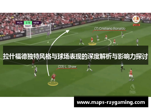 拉什福德独特风格与球场表现的深度解析与影响力探讨