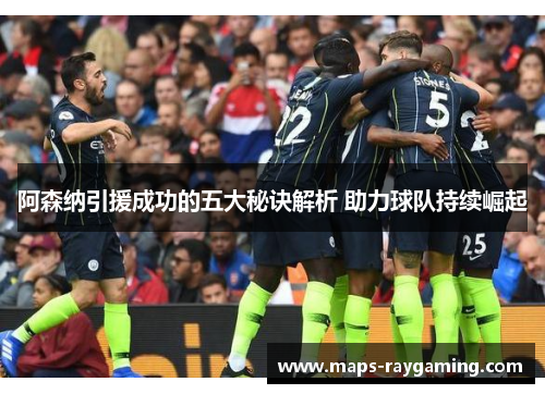 阿森纳引援成功的五大秘诀解析 助力球队持续崛起