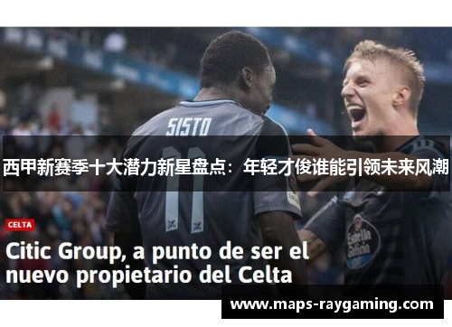 西甲新赛季十大潜力新星盘点:年轻才俊谁能引领未来风潮 西甲新赛季十大潜力新星盘点:年轻才俊谁能引领未来风潮