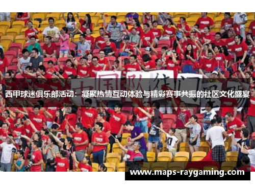 西甲球迷俱乐部活动:凝聚热情互动体验与精彩赛事共振的社区文化盛宴 西甲球迷俱乐部活动:凝聚热情互动体验与精彩赛事共振的社区文化盛宴