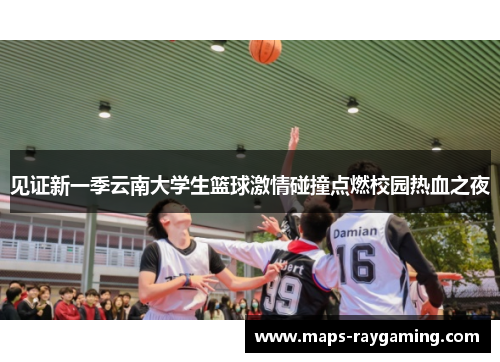 见证新一季云南大学生篮球激情碰撞点燃校园热血之夜 见证新一季云南大学生篮球激情碰撞点燃校园热血之夜