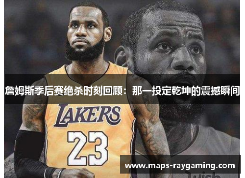 詹姆斯季后赛绝杀时刻回顾:那一投定乾坤的震撼瞬间 詹姆斯季后赛绝杀时刻回顾:那一投定乾坤的震撼瞬间