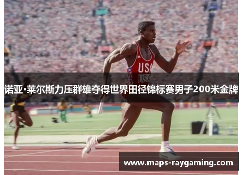 诺亚·莱尔斯力压群雄夺得世界田径锦标赛男子200米金牌 诺亚·莱尔斯力压群雄夺得世界田径锦标赛男子200米金牌