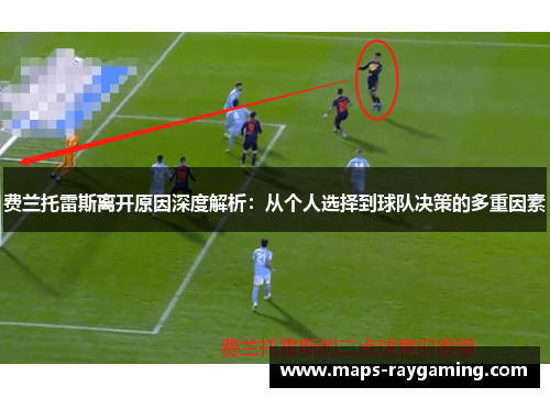 费兰托雷斯离开原因深度解析:从个人选择到球队决策的多重因素 费兰托雷斯离开原因深度解析:从个人选择到球队决策的多重因素