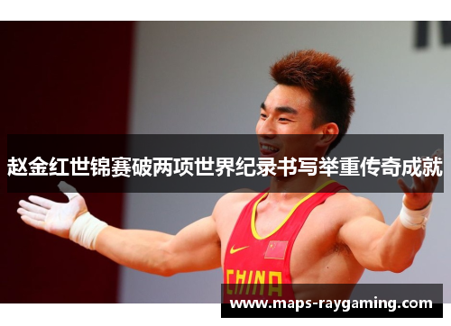 赵金红世锦赛破两项世界纪录书写举重传奇成就