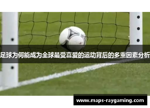 足球为何能成为全球最受喜爱的运动背后的多重因素分析