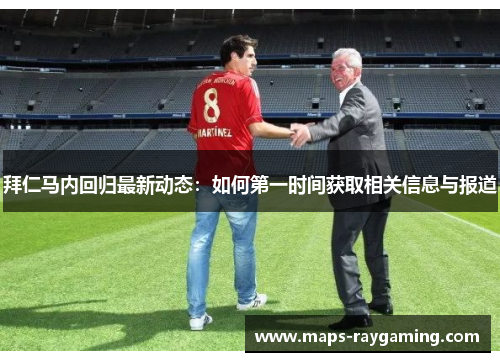 拜仁马内回归最新动态:如何第一时间获取相关信息与报道 拜仁马内回归最新动态:如何第一时间获取相关信息与报道