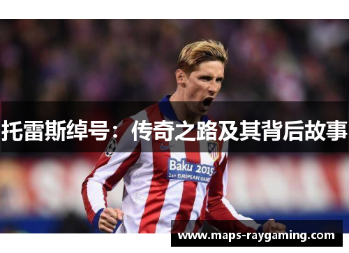 托雷斯绰号:传奇之路及其背后故事 托雷斯绰号:传奇之路及其背后故事