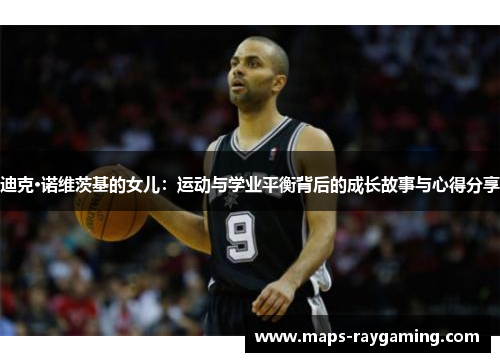 迪克·诺维茨基的女儿：运动与学业平衡背后的成长故事与心得分享