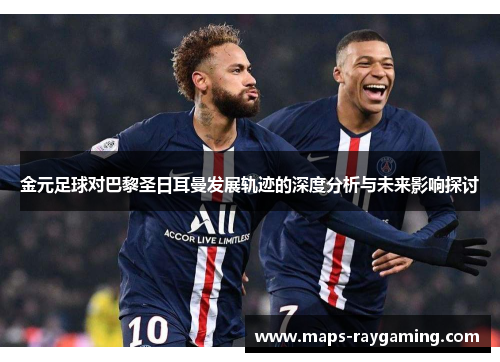 金元足球对巴黎圣日耳曼发展轨迹的深度分析与未来影响探讨