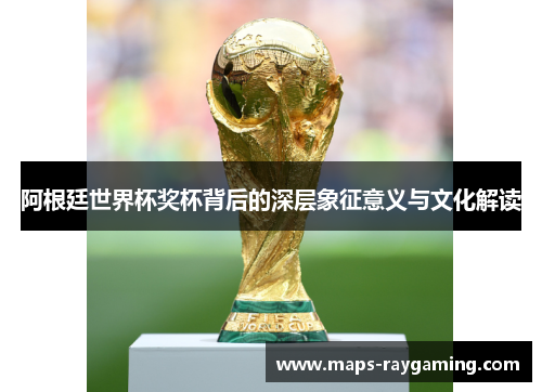 阿根廷世界杯奖杯背后的深层象征意义与文化解读 阿根廷世界杯奖杯背后的深层象征意义与文化解读