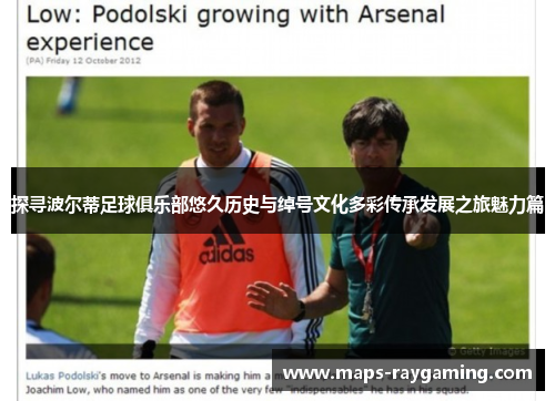 探寻波尔蒂足球俱乐部悠久历史与绰号文化多彩传承发展之旅魅力篇 探寻波尔蒂足球俱乐部悠久历史与绰号文化多彩传承发展之旅魅力篇