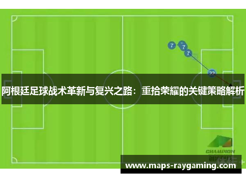 阿根廷足球战术革新与复兴之路:重拾荣耀的关键策略解析 阿根廷足球战术革新与复兴之路:重拾荣耀的关键策略解析