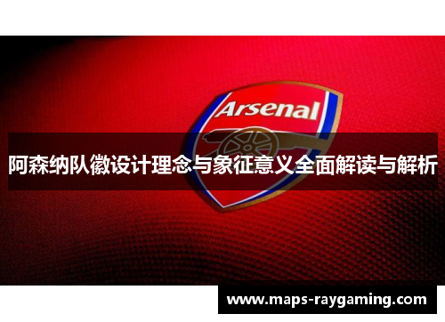阿森纳队徽设计理念与象征意义全面解读与解析 阿森纳队徽设计理念与象征意义全面解读与解析
