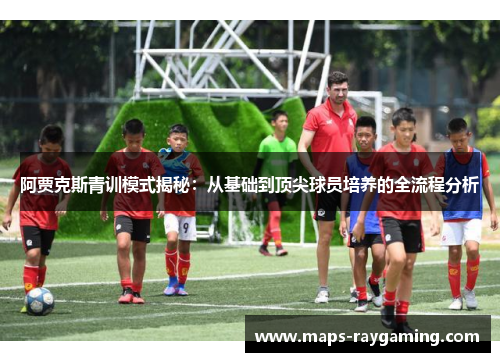 阿贾克斯青训模式揭秘:从基础到顶尖球员培养的全流程分析 阿贾克斯青训模式揭秘:从基础到顶尖球员培养的全流程分析