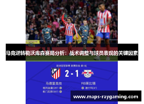 马竞逆转勒沃库森赛局分析：战术调整与球员表现的关键因素