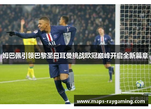 姆巴佩引领巴黎圣日耳曼挑战欧冠巅峰开启全新篇章 姆巴佩引领巴黎圣日耳曼挑战欧冠巅峰开启全新篇章